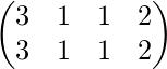 \begin{pmatrix} 3&1&1&2\\ 3&1&1&2 \end{pmatrix}