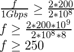  \frac{f}{1Gbps} \geq \frac{2*200}{2*10^8}\\ f \geq \frac{2*200*10^9}{2*10^8*8}\\ f \geq 250 