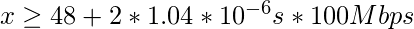 x \geq 48 + 2 * 1.04 * 10^{-6}s * 100Mbps