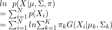  ln\hspace{0.25 cm} {p( X|\mu, \Sigma, \pi)} \newline =\sum_{i=1}^N p(X_i) \newline =\sum_{i=1}^N ln {\sum_{k=1}^K \pi_k G(X_i | \mu_k, \Sigma_k)} 
