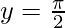 y = \frac{\pi}{2}