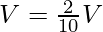 V = \frac{2}{10} V