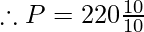 \therefore P = 220 \frac{10}{10}