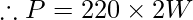 \therefore P = 220\times 2 W