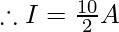 \therefore I =\frac{10} {2} A