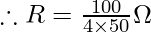 \therefore R = \frac{100}{4 \times 50} \Omega