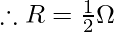 \therefore R = \frac{1}{2} \Omega