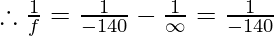 \therefore \frac{1}{f} = \frac{1}{-140} - \frac{1}{\infty} = \frac{1}{-140}