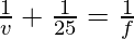 \frac{1}{v} + \frac{1}{25} = \frac{1}{f}