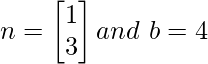  n = \begin{bmatrix} 1\\ 3\\ \end{bmatrix} and\ b = 4 