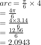 arc = \frac{\pi}{6} \times 4 \\ = \frac{4\pi}{6}\\ = \frac{4 \times 3.14}{6}\\ = \frac{12.56}{6} \\ = 2.0943