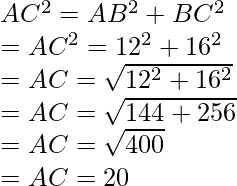 AC^{2}= AB^{2} + BC^{2} \\ = AC^{2} = 12^2 + 16^2 \\ = AC = \sqrt{12^2 + 16^2} \\ = AC = \sqrt{144 + 256}\\ = AC = \sqrt{400} \\ = AC = 20