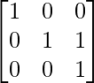 \begin{bmatrix} 1& 0 & 0\\ 0 & 1& 1\\ 0 & 0 & 1 \end{bmatrix}      