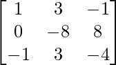 \begin{bmatrix}1&3&-1\\0&-8&8\\-1&3&-4\end{bmatrix}        