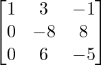 \begin{bmatrix}1&3&-1\\0&-8&8\\0&6&-5\end{bmatrix}        