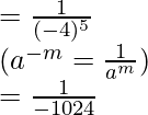 \\ = \frac{1}{(-4)^5}\\ \hspace{0.6cm} (a^{-m} = \frac{1}{a^m}) \\ = \frac{1}{-1024}