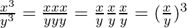 \frac{x^3}{y^3} = \frac{xxx}{yyy} = \frac{x}{y}\frac{x}{y}\frac{x}{y} = (\frac{x}{y})^{3}