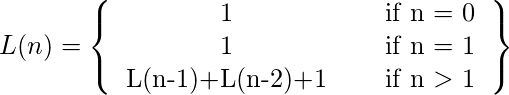L(n) = \left \{   \begin{tabular}{ccc}   1 &   & if n = 0\\   1 &  &  if n = 1\\   L(n-1)+L(n-2)+1 & & if n $>$ 1\\   \end{tabular} \right \} 