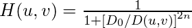H(u, v)=\frac{1}{1+\left[D_{0} / D(u, v)\right]^{2 n}}