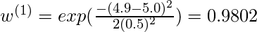  w^{(1)} = exp(\frac{-(4.9 - 5.0)^2}{2(0.5)^2}) = 0.9802 