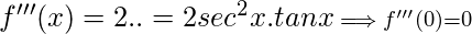 f'''(x)= 2\secx.\secx.\tanx=2sec^2x.tanx\scriptstyle\implies f'''(0) = 0