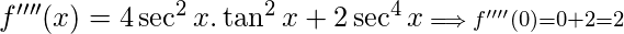 f''''(x)= 4\sec^2x.\tan^2x+2\sec^4x\scriptstyle\implies f''''(0) = 0+2 = 2