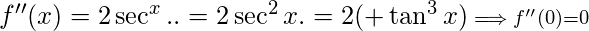 f''(x) = 2\sec^x.\secx.\tanx=2\sec^2x.\tanx=2(\tanx+\tan^3x) \scriptstyle\implies f''(0)=0