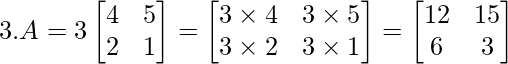 3.A = 3\begin{bmatrix} 4 & 5\\  2 & 1 \end{bmatrix} = \begin{bmatrix} 3\times4 & 3\times5\\  3\times2 & 3\times1 \end{bmatrix} = \begin{bmatrix} 12 & 15\\  6 & 3 \end{bmatrix}