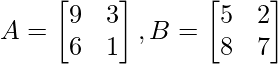 A = \begin{bmatrix} 9 & 3\\  6 & 1 \end{bmatrix}, B = \begin{bmatrix} 5 &2\\  8 & 7 \end{bmatrix}