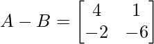 A-B =\begin{bmatrix} 4 & 1\\  -2 & -6\end{bmatrix}