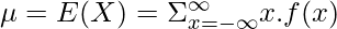 \mu = E(X) = \Sigma_{x=-\infty}^{\infty} x.f(x)