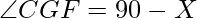 \angle CGF = 90 - X