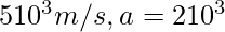 5× 10^{3} m/s, a = 2×10^{3} 