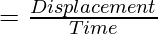 = \frac{Displacement}{Time}