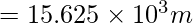  = 15.625\times 10^{3} m