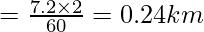 = \frac{7.2\times 2}{60}= 0.24 km