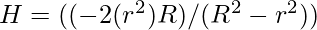 H = ( (-2 (r^2) R) / (R^2 - r^2))   