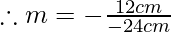 \therefore m=-\frac{12cm}{-24cm}