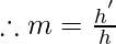 \therefore m=\frac{h^{'}}{h}