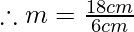 \therefore m=\frac{18cm}{6cm}