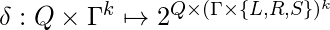 \delta:Q\times\Gamma^{k} \mapsto 2^{Q\times(\Gamma\times\{L, R, S\})^{k}}