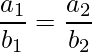 \dfrac{a_1}{b_1} = \dfrac{a_2}{b_2}