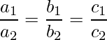 \dfrac{a_1}{a_2} = \dfrac{b_1}{b_2} = \dfrac{c_1}{c_2}