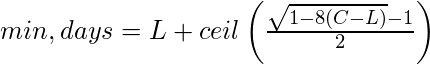 min,days=L +ceil\left (  \frac { \sqrt{1-8(C-L)}-1 }{2}\right )
