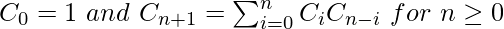 C_0=1 \ and \ C_{n+1}=\sum_{i=0}^{n}C_iC_{n-i} \ for \ n\geq 0           