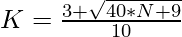 K = \frac{3 + \sqrt{40*N + 9}}{10}   