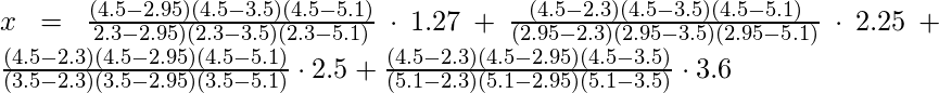 x = \frac{(4.5-2.95)(4.5-3.5)(4.5-5.1)}{2.3-2.95)(2.3-3.5)(2.3-5.1)}\cdot1.27+\frac{(4.5-2.3)(4.5-3.5)(4.5-5.1)}{(2.95-2.3)(2.95-3.5)(2.95-5.1)}\cdot2.25+\frac{(4.5-2.3)(4.5-2.95)(4.5-5.1)}{(3.5-2.3)(3.5-2.95)(3.5-5.1)}\cdot2.5+\frac{(4.5-2.3)(4.5-2.95)(4.5-3.5)}{(5.1-2.3)(5.1-2.95)(5.1-3.5)}\cdot3.6