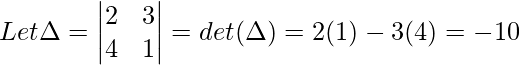 \\Let \Delta = \begin{vmatrix} 2 & 3\\  4 & 1 \end{vmatrix} = det(\Delta) = 2(1) - 3(4) = -10\\