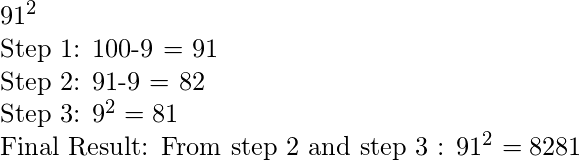 91^2  Step 1: 100-9 = 91  Step 2: 91-9 = 82  Step 3: 9^2 = 81  Final Result: From step 2 and step 3 : 91^2 = 8281 