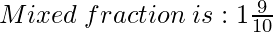 Mixed\hspace{0.1cm}fraction\hspace{0.1cm}is: 1{\Large\frac{9}{10}}